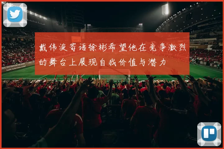 戴伟浚寄语徐彬希望他在竞争激烈的舞台上展现自我价值与潜力