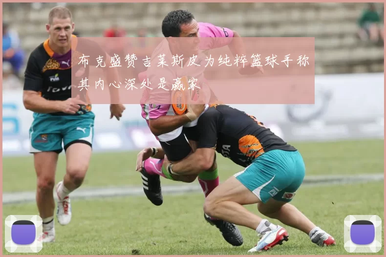 布克盛赞吉莱斯皮为纯粹篮球手称其内心深处是赢家