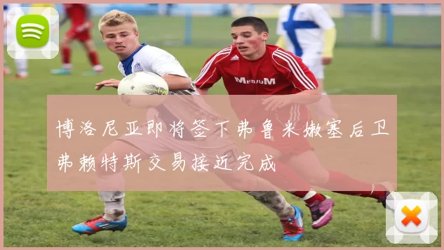 博洛尼亚即将签下弗鲁米嫩塞后卫弗赖特斯交易接近完成