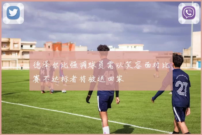 德泽尔比强调球员需以笑容面对比赛不达标者将被送回家