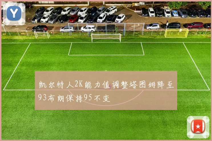 凯尔特人2K能力值调整塔图姆降至93布朗保持95不变