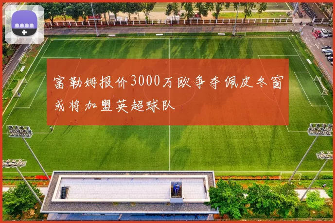 富勒姆报价3000万欧争夺佩皮冬窗或将加盟英超球队