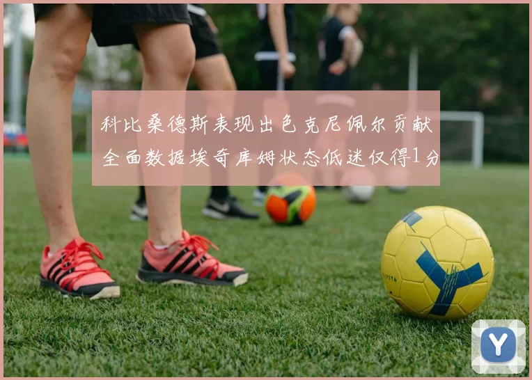 科比桑德斯表现出色克尼佩尔贡献全面数据埃奇库姆状态低迷仅得1分