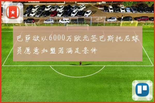 巴萨欲以6000万欧元签巴斯托尼球员愿意加盟若满足条件