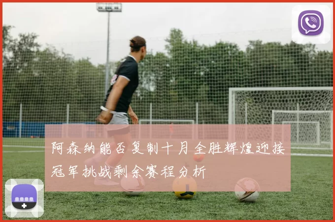 阿森纳能否复制十月全胜辉煌迎接冠军挑战剩余赛程分析